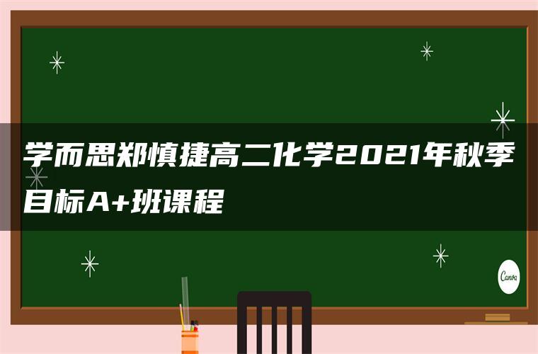 学而思郑慎捷高二化学2021年秋季目标A+班课程
