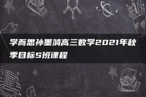 学而思孙墨漪高三数学2021年秋季目标S班课程