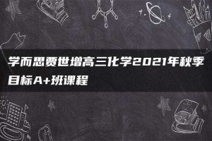 学而思贾世增高三化学2021年秋季目标A+班课程