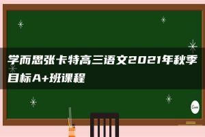 学而思张卡特高三语文2021年秋季目标A+班课程