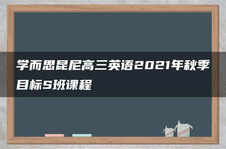 学而思昆尼高三英语2021年秋季目标S班课程 学而思昆尼高三英语2021年秋季目标S班课程