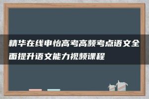 精华在线申怡高考高频考点语文全面提升语文能力视频课程
