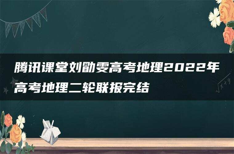 腾讯课堂刘勖雯高考地理2022年高考地理二轮联报完结 腾讯课堂刘勖雯高考地理2022年高考地理二轮联报完结