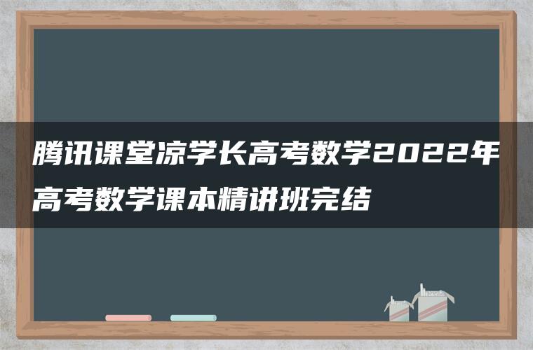 腾讯课堂凉学长高考数学2022年高考数学课本精讲班完结 腾讯课堂凉学长高考数学2022年高考数学课本精讲班完结