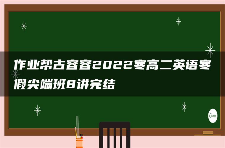 作业帮古容容2022寒高二英语寒假尖端班8讲完结