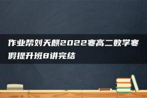 作业帮刘天麒2022寒高二数学寒假提升班8讲完结