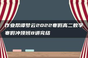 作业帮谭梦云2022寒假高二数学寒假冲顶班8讲完结
