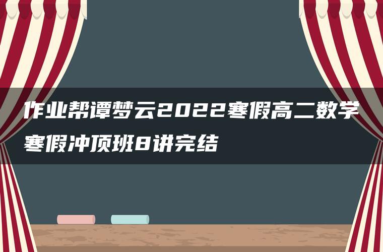 作业帮谭梦云2022寒假高二数学寒假冲顶班8讲完结