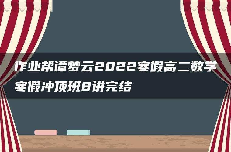 作业帮谭梦云2022寒假高二数学寒假冲顶班8讲完结
