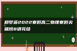 郑梦遥2022寒假高二物理寒假尖端班8讲完结