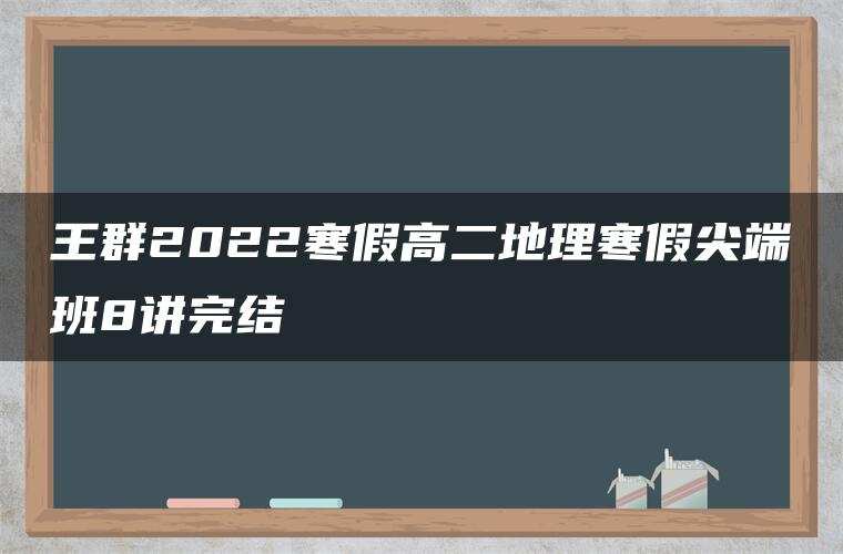王群2022寒假高二地理寒假尖端班8讲完结