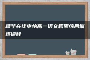 精华在线申怡高一语文积累综合训练课程