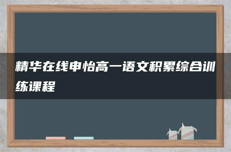 精华在线申怡高一语文积累综合训练课程