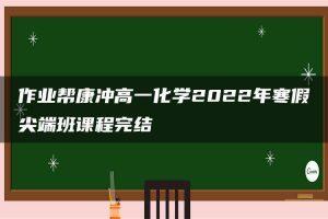 作业帮康冲高一化学2022年寒假尖端班课程完结