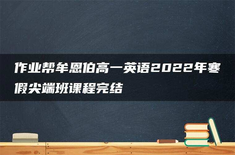 作业帮牟恩伯高一英语2022年寒假尖端班课程完结 作业帮牟恩伯高一英语2022年寒假尖端班课程完结