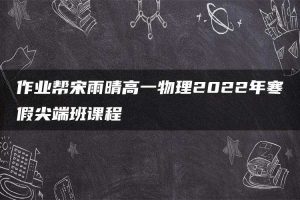 作业帮宋雨晴高一物理2022年寒假尖端班课程