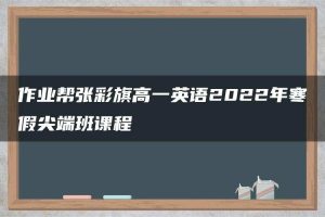 作业帮张彩旗高一英语2022年寒假尖端班课程