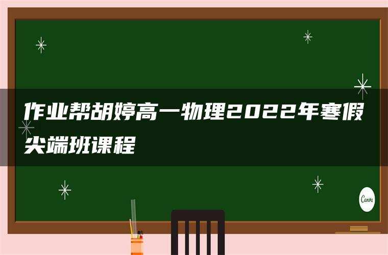 作业帮胡婷高一物理2022年寒假尖端班课程 作业帮胡婷高一物理2022年寒假尖端班课程