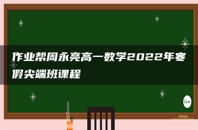 作业帮周永亮高一数学2022年寒假尖端班课程 作业帮周永亮高一数学2022年寒假尖端班课程