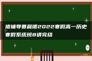 猿辅导贾晨曦2022寒假高一历史寒假系统班8讲完结