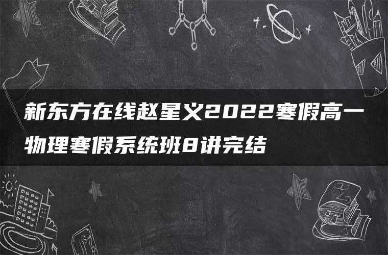 新东方在线赵星义2022寒假高一物理寒假系统班8讲完结 新东方在线赵星义2022寒假高一物理寒假系统班8讲完结