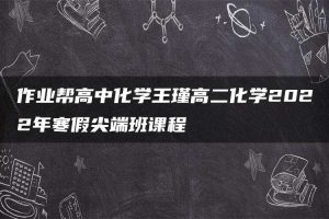 作业帮高中化学王瑾高二化学2022年寒假尖端班课程