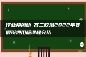 作业帮周峤矞高二政治2022年寒假班通用版课程完结