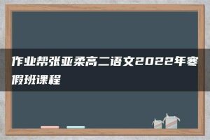 作业帮张亚柔高二语文2022年寒假班课程