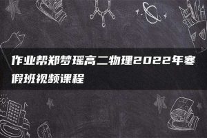 作业帮郑梦瑶高二物理2022年寒假班视频课程