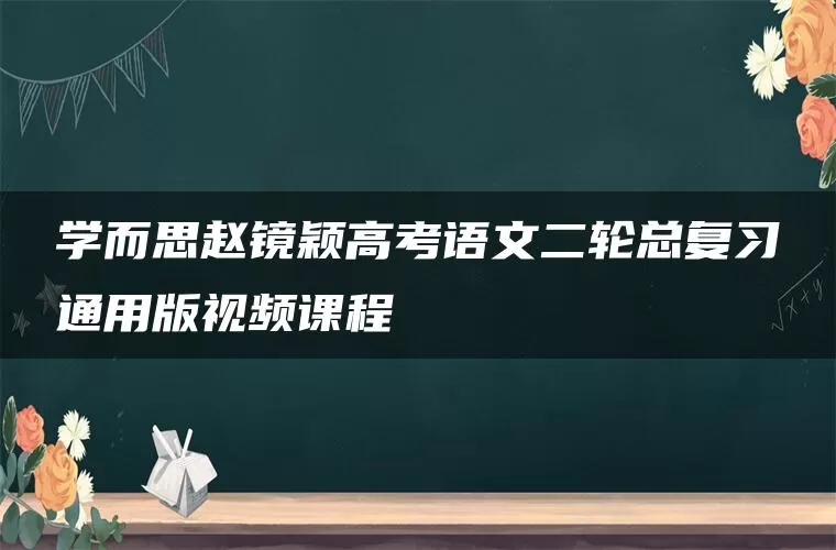 学而思赵镜颖高考语文二轮总复习通用版视频课程