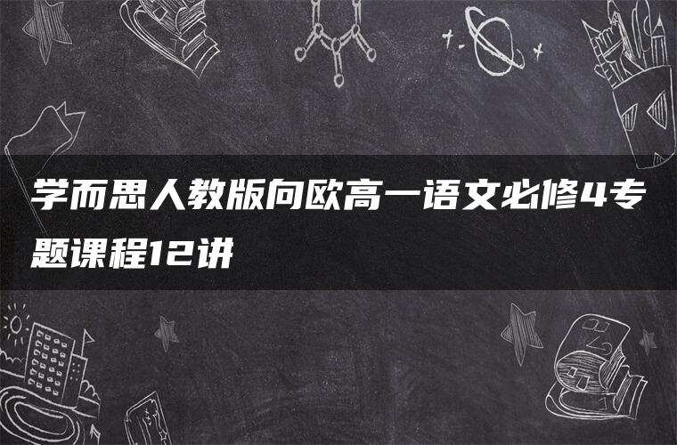 学而思人教版向欧高一语文必修4专题课程12讲 学而思人教版向欧高一语文必修4专题课程12讲