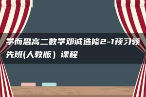 学而思高二数学邓诚选修2-1预习领先班(人教版）课程