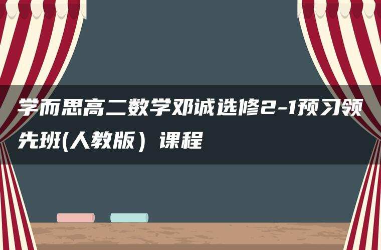 学而思高二数学邓诚选修2-1预习领先班(人教版)课程 学而思高二数学邓诚选修2-1预习领先班(人教版)课程