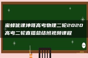 蜜蜂优课坤哥高考物理二轮2020高考二轮直播总结班视频课程
