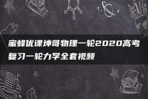 蜜蜂优课坤哥物理一轮2020高考复习一轮力学全套视频