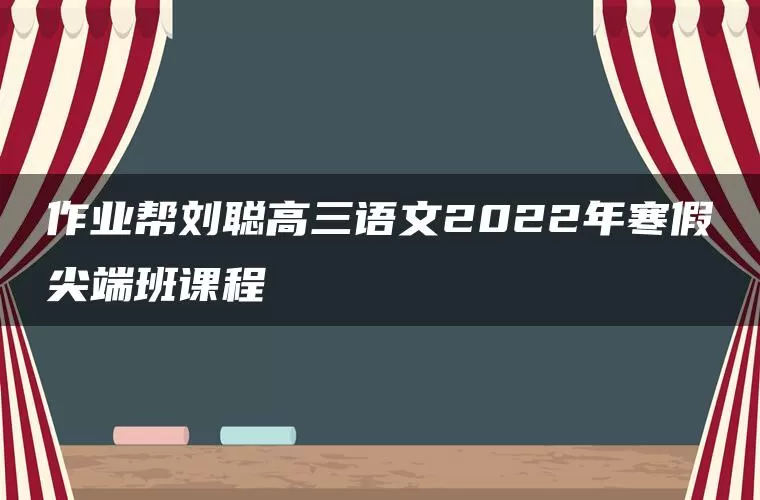 作业帮刘聪高三语文2022年寒假尖端班课程 作业帮刘聪高三语文2022年寒假尖端班课程