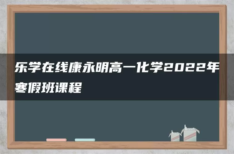 乐学在线康永明高一化学2022年寒假班课程 乐学在线康永明高一化学2022年寒假班课程