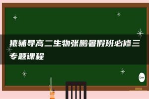 猿辅导高二生物张鹏暑假班必修三专题课程