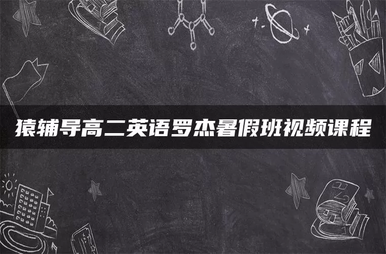 猿辅导高二英语罗杰暑假班视频课程 猿辅导高二英语罗杰暑假班视频课程