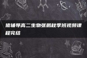 猿辅导高二生物张鹏秋季班视频课程完结