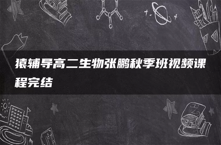 猿辅导高二生物张鹏秋季班视频课程完结