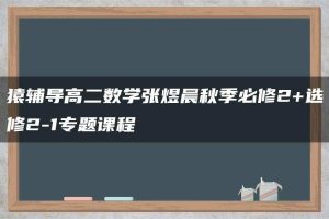 猿辅导高二数学张煜晨秋季必修2+选修2-1专题课程