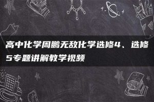 高中化学周鹏无敌化学选修4、选修5专题讲解教学视频