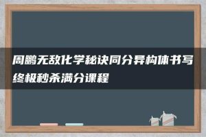 周鹏无敌化学秘诀同分异构体书写终极秒杀满分课程