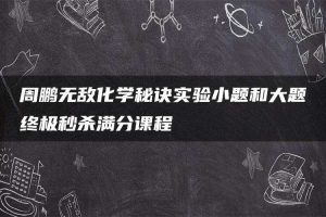 周鹏无敌化学秘诀实验小题和大题终极秒杀满分课程