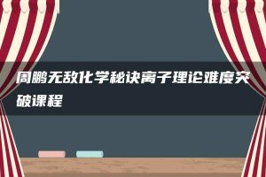 周鹏无敌化学秘诀离子理论难度突破课程