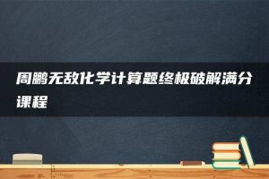 周鹏无敌化学计算题终极破解满分课程