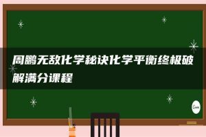 周鹏无敌化学秘诀化学平衡终极破解满分课程