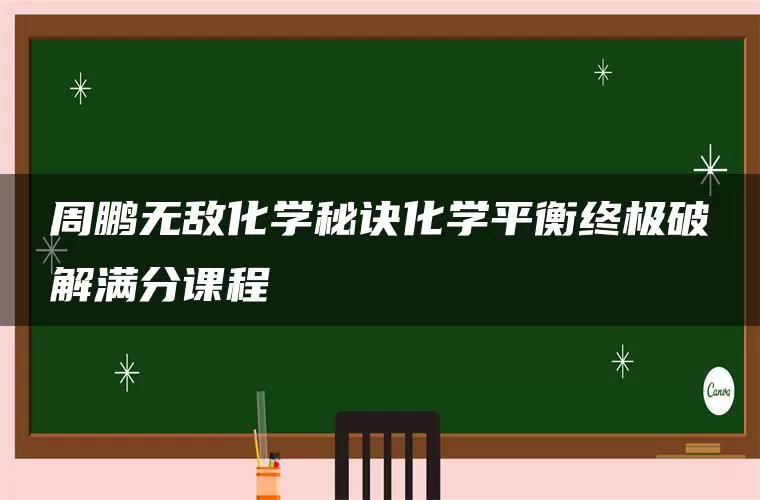 周鹏无敌化学秘诀化学平衡终极破解满分课程
