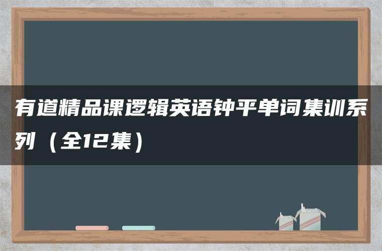 有道精品课逻辑英语钟平单词集训系列(全12集) 有道精品课逻辑英语钟平单词集训系列(全12集)